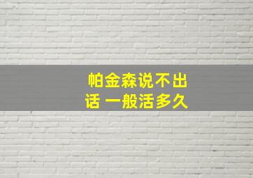 帕金森说不出话 一般活多久